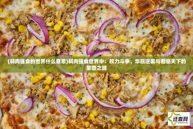 (弱肉强食的世界什么意思)弱肉强食世界中：权力斗争、华丽逆袭与君临天下的荣誉之路