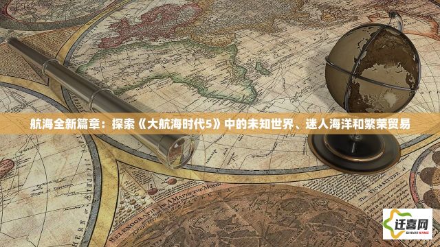 航海全新篇章：探索《大航海时代5》中的未知世界、迷人海洋和繁荣贸易