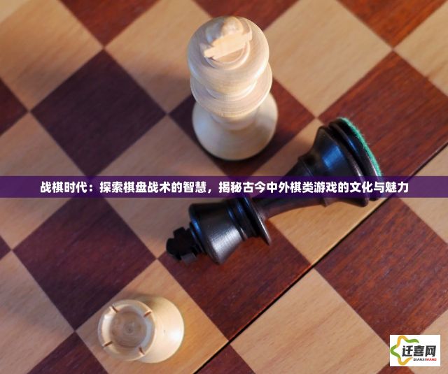 战棋时代：探索棋盘战术的智慧，揭秘古今中外棋类游戏的文化与魅力