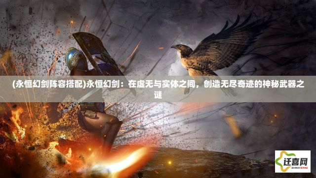 (永恒幻剑阵容搭配)永恒幻剑：在虚无与实体之间，创造无尽奇迹的神秘武器之谜