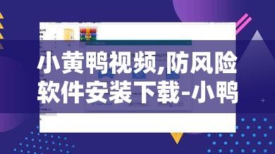 小黄鸭视频,防风险软件安装下载-小鸭视频v3.7.6官方版