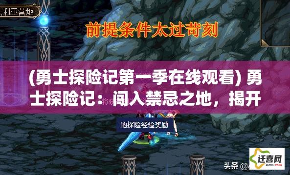 (勇士探险记第一季在线观看) 勇士探险记：闯入禁忌之地，揭开古魔窟的神秘面纱【 深入探索篇 】