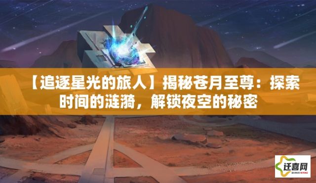 【追逐星光的旅人】揭秘苍月至尊：探索时间的涟漪，解锁夜空的秘密