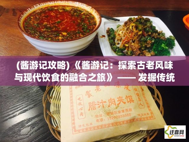 (酱游记攻略) 《酱游记：探索古老风味与现代饮食的融合之旅》 —— 发掘传统美食的现代演绎