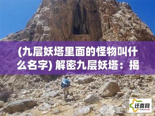 (九层妖塔里面的怪物叫什么名字) 解密九层妖塔：揭秘古代神话与现代科幻的完美融合，探索如何超越时空的奇幻之旅！