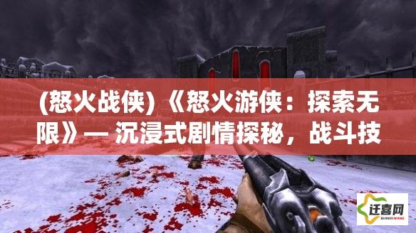 (怒火战侠) 《怒火游侠：探索无限》— 沉浸式剧情探秘，战斗技能挑战，东西方幻想融合的全新冒险！