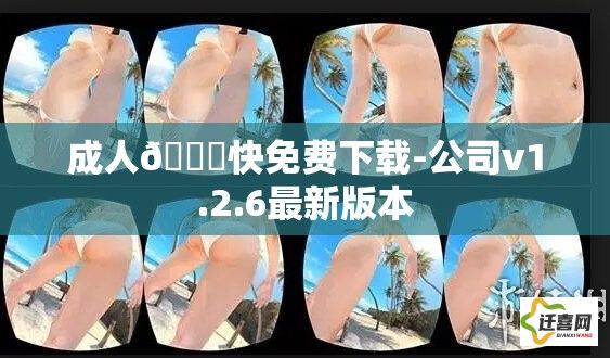 成人🔞快免费下载-公司v1.2.6最新版本