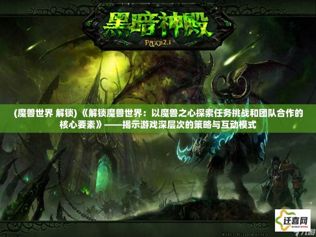 (魔兽世界 解锁) 《解锁魔兽世界：以魔兽之心探索任务挑战和团队合作的核心要素》——揭示游戏深层次的策略与互动模式