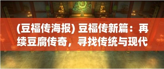 (豆福传海报) 豆福传新篇：再续豆腐传奇，寻找传统与现代交织中的豆香情怀