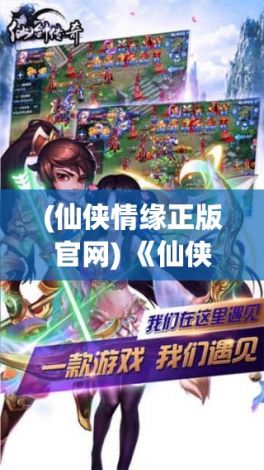 (仙侠情缘正版官网) 《仙侠缘HD：仙界传奇探索，化身仙灵降妖除魔，开启你的修仙之旅》欢迎进入仙侠世界，体验修真之路！