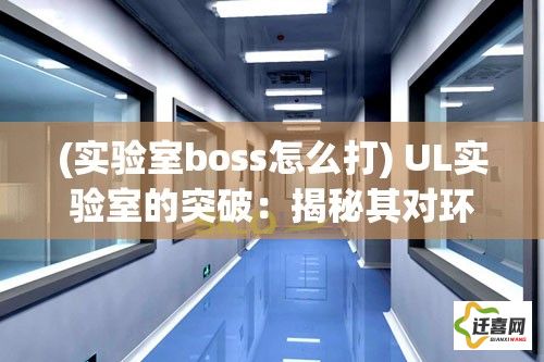 (实验室boss怎么打) UL实验室的突破：揭秘其对环境技术和安全标准的最新影响