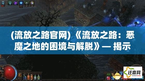 (流放之路官网) 《流放之路：恶魔之地的困境与解脱》— 揭示角色选择对冒险的影响与求生策略的重要性