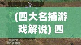 (四大名捕游戏解说) 四大名捕捉迷踪——揭秘智慧与勇气如何攻克奇案重重的迷局