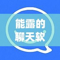 能露的聊天软件app不封号的下载-有没有不封号的聊天平台v9.8.1手机版