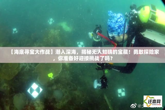 【海底寻宝大作战】潜入深海，揭秘无人知晓的宝藏！勇敢探险家，你准备好迎接挑战了吗？