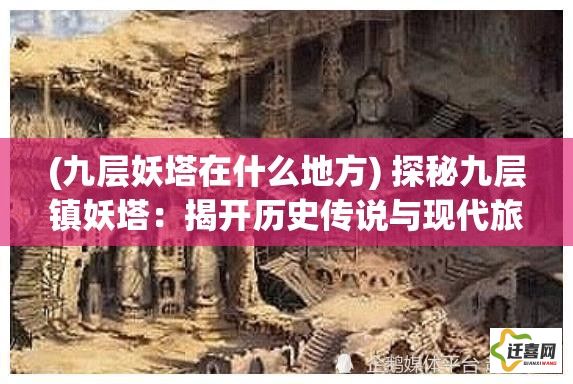 (九层妖塔在什么地方) 探秘九层镇妖塔：揭开历史传说与现代旅游结合的神秘面纱