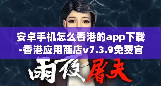 安卓手机怎么香港的app下载-香港应用商店v7.3.9免费官方版