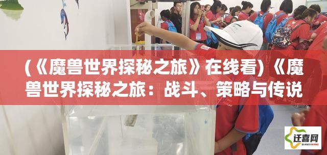 (《魔兽世界探秘之旅》在线看) 《魔兽世界探秘之旅：战斗、策略与传说中的英雄》——探索艾泽拉斯的奥秘