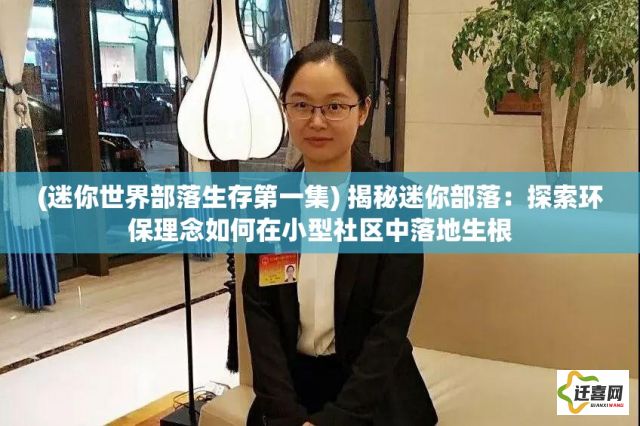 (迷你世界部落生存第一集) 揭秘迷你部落：探索环保理念如何在小型社区中落地生根