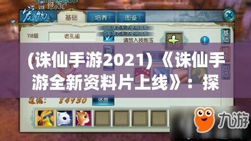 (诛仙手游2021) 《诛仙手游全新资料片上线》：探索前所未有的神秘副本，解锁炫酷技能，开启史诗级冒险旅程！