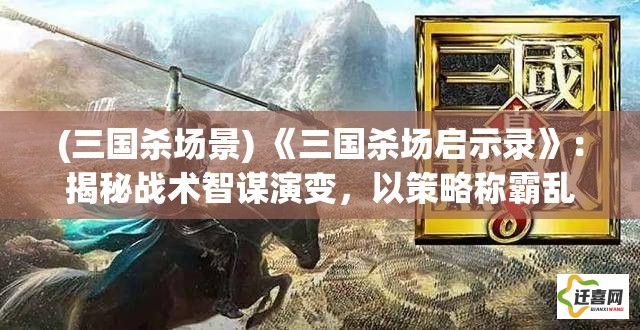 (三国杀场景) 《三国杀场启示录》：揭秘战术智谋演变，以策略称霸乱世的现代启迪。