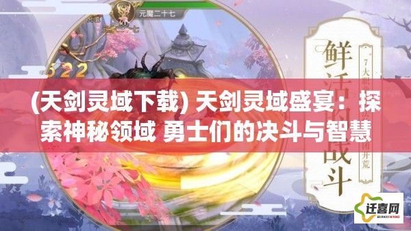 (天剑灵域下载) 天剑灵域盛宴：探索神秘领域 勇士们的决斗与智慧较量