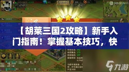 【胡莱三国2攻略】新手入门指南！掌握基本技巧，快速提升战力！