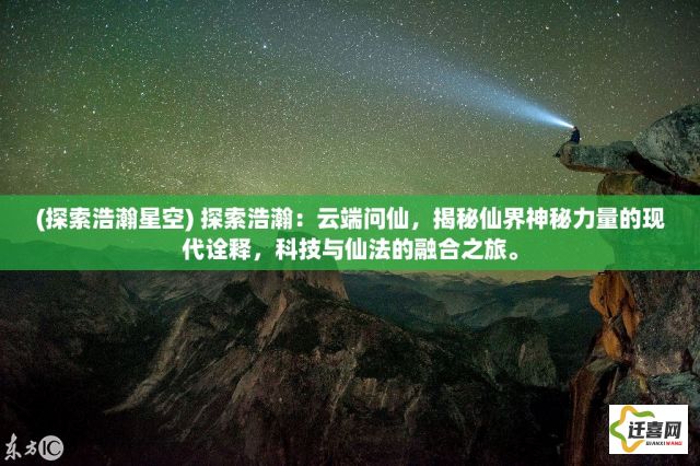 (探索浩瀚星空) 探索浩瀚：云端问仙，揭秘仙界神秘力量的现代诠释，科技与仙法的融合之旅。