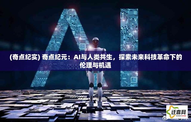 (奇点纪实) 奇点纪元：AI与人类共生，探索未来科技革命下的伦理与机遇