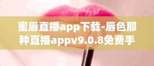 蜜唇直播app下载-唇色那种直播appv9.0.8免费手机版